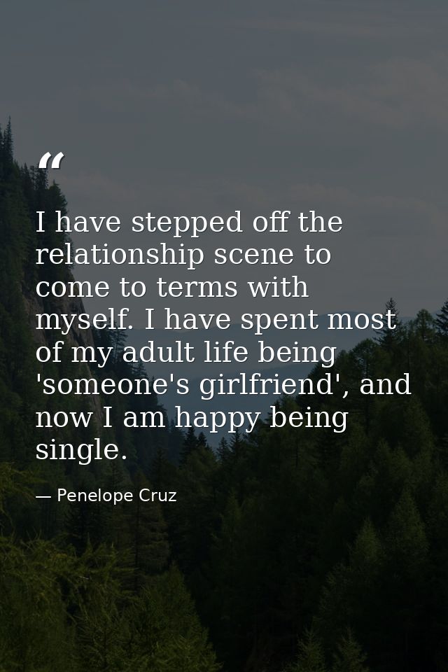 I have stepped off the relationship scene to come to terms with myself. I have spent most of my adult life being 'someon — Penelope Cruz
