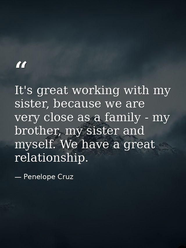 It's great working with my sister, because we are very close as a family - my brother, my sister and myself. We have a g — Penelope Cruz