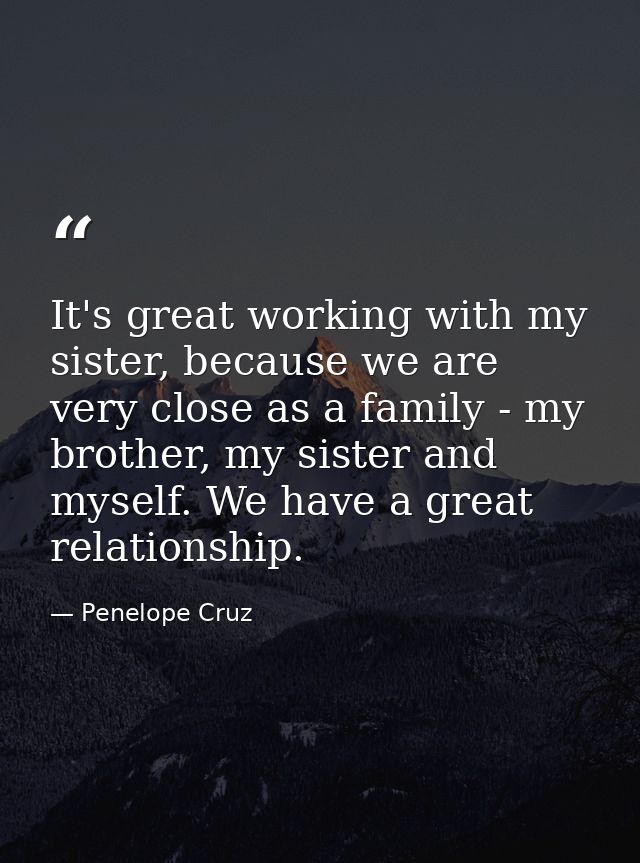 It's great working with my sister, because we are very close as a family - my brother, my sister and myself. We have a g — Penelope Cruz