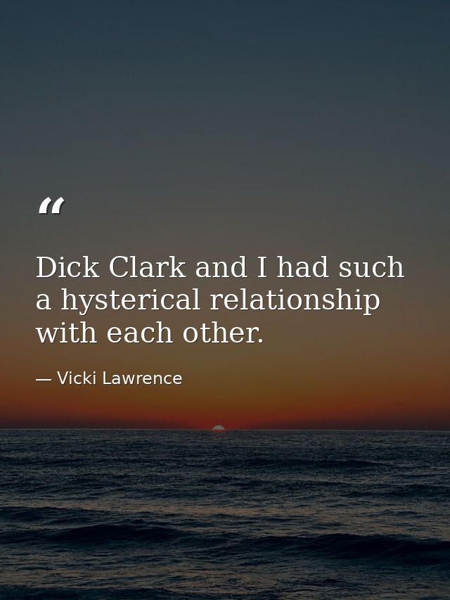 Dick Clark and I had such a hysterical relationship with each other. — Vicki Lawrence