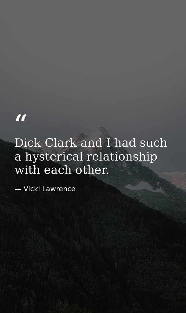 Dick Clark and I had such a hysterical relationship with each other. — Vicki Lawrence