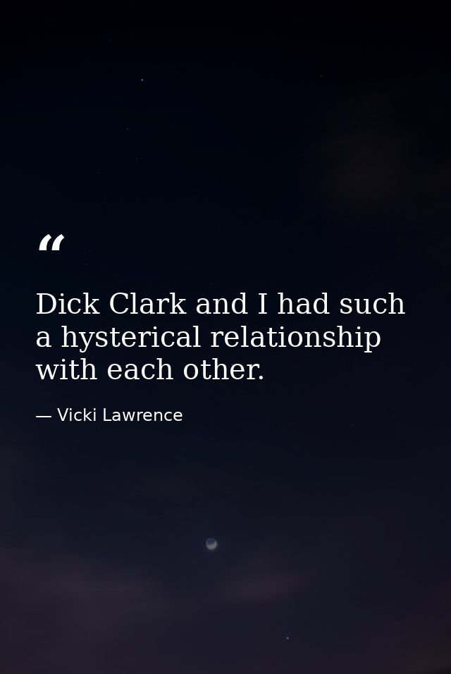Dick Clark and I had such a hysterical relationship with each other. — Vicki Lawrence
