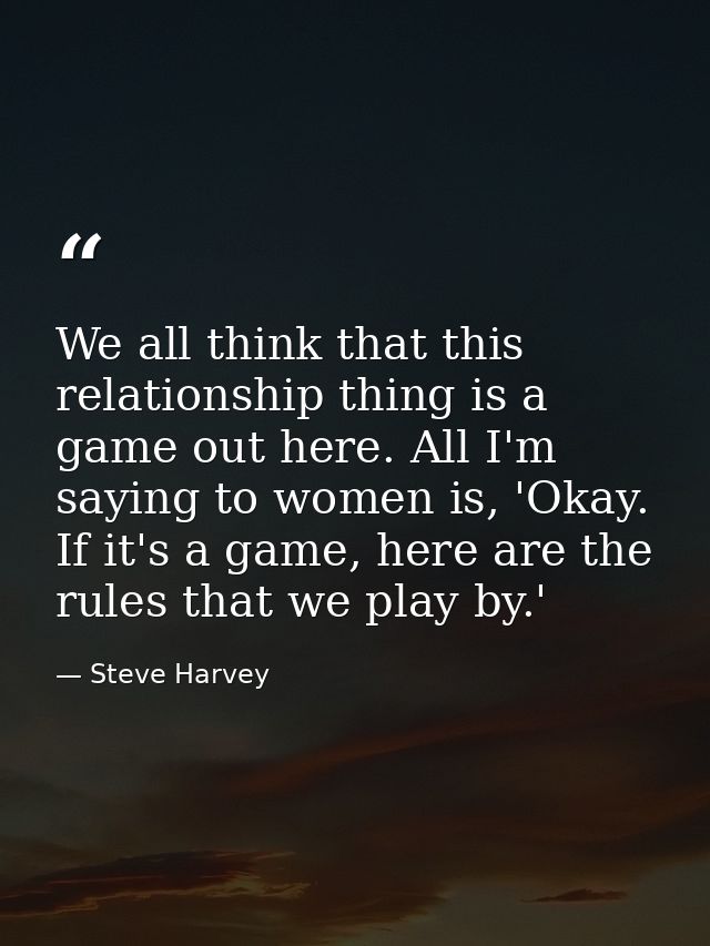We all think that this relationship thing is a game out here. All I'm saying to women is, 'Okay. If it's a game, here ar — Steve Harvey