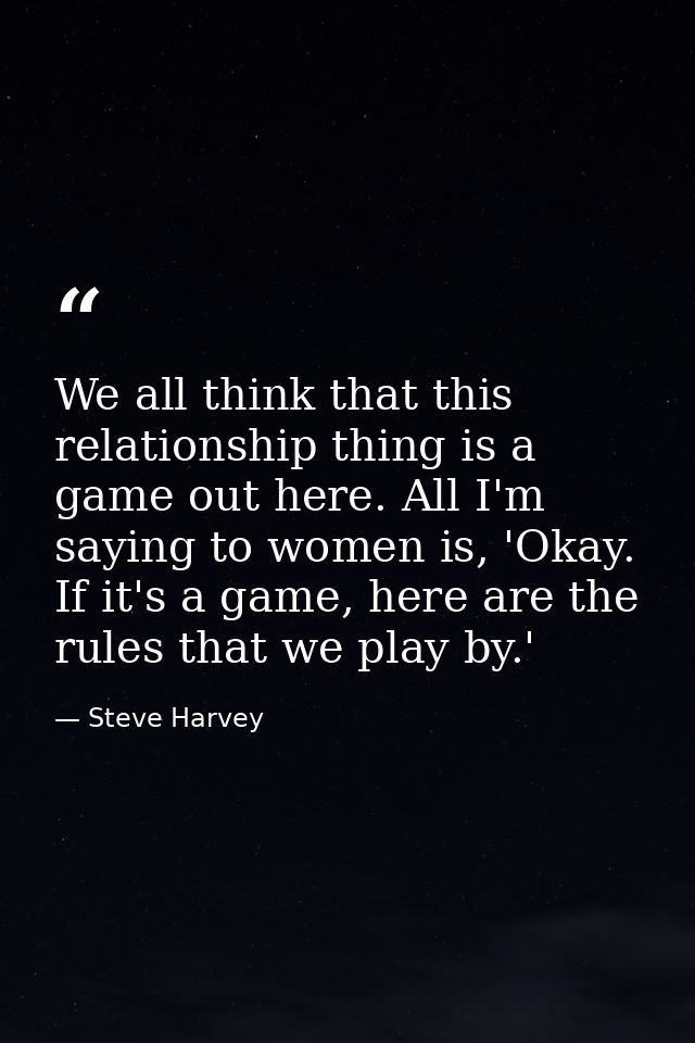 We all think that this relationship thing is a game out here. All I'm saying to women is, 'Okay. If it's a game, here ar — Steve Harvey