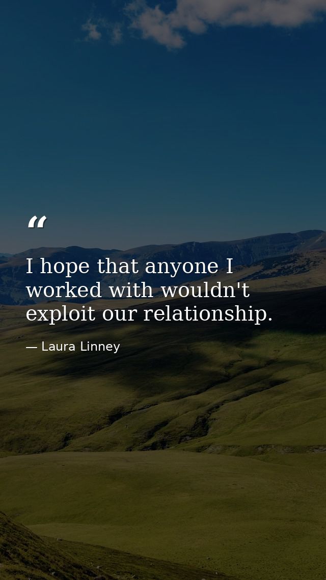 I hope that anyone I worked with wouldn't exploit our relationship. — Laura Linney