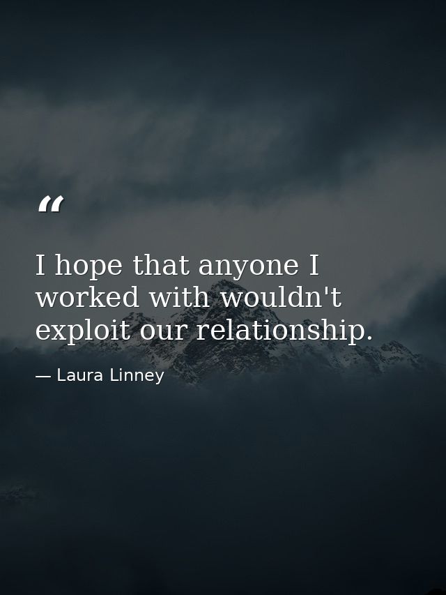 I hope that anyone I worked with wouldn't exploit our relationship. — Laura Linney