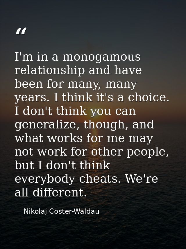 I'm in a monogamous relationship and have been for many, many years. I think it's a choice. I don't think you can genera — Nikolaj Coster-Waldau
