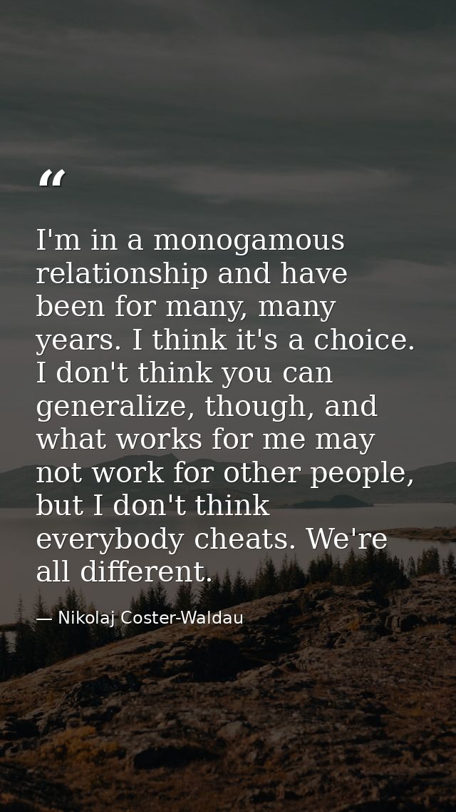 I'm in a monogamous relationship and have been for many, many years. I think it's a choice. I don't think you can genera — Nikolaj Coster-Waldau