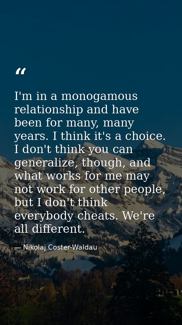 I'm in a monogamous relationship and have been for many, many years. I think it's a choice. I don't think you can genera — Nikolaj Coster-Waldau