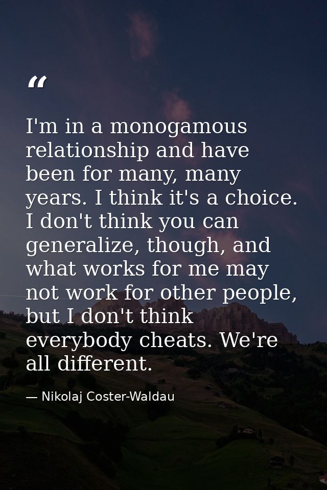 I'm in a monogamous relationship and have been for many, many years. I think it's a choice. I don't think you can genera — Nikolaj Coster-Waldau