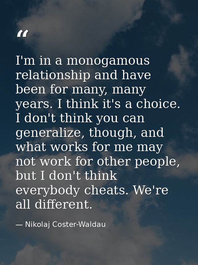I'm in a monogamous relationship and have been for many, many years. I think it's a choice. I don't think you can genera — Nikolaj Coster-Waldau
