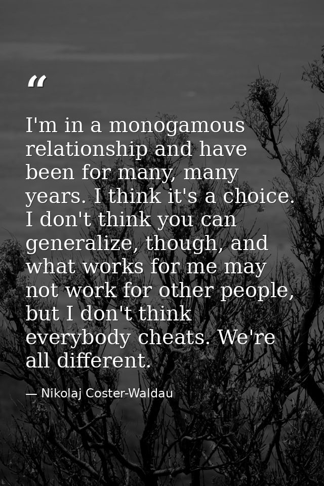 I'm in a monogamous relationship and have been for many, many years. I think it's a choice. I don't think you can genera — Nikolaj Coster-Waldau