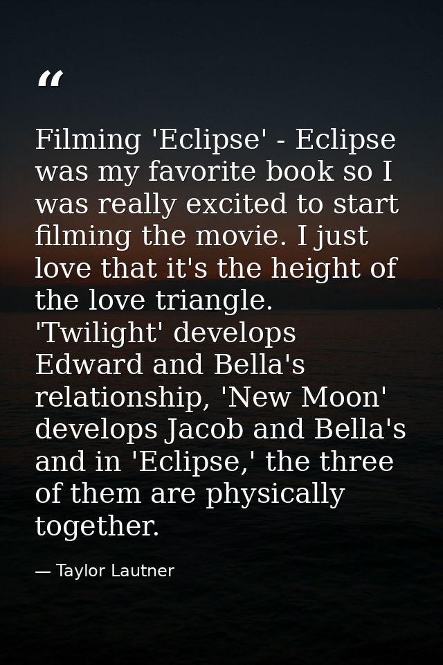 Filming 'Eclipse' - Eclipse was my favorite book so I was really excited to start filming the movie. I just love that it — Taylor Lautner