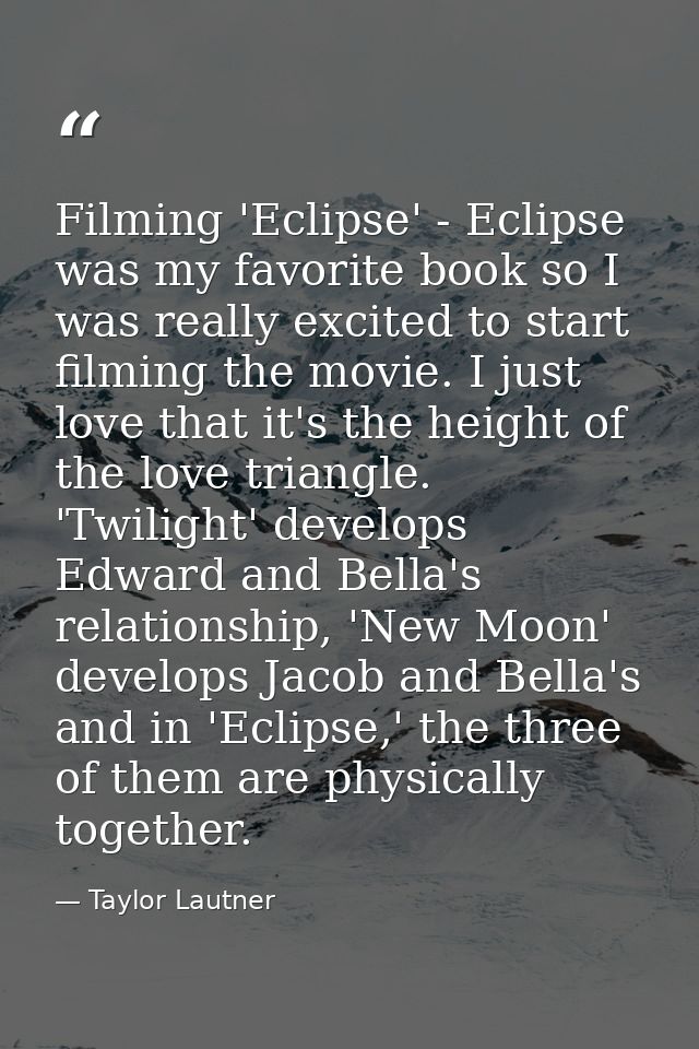 Filming 'Eclipse' - Eclipse was my favorite book so I was really excited to start filming the movie. I just love that it — Taylor Lautner