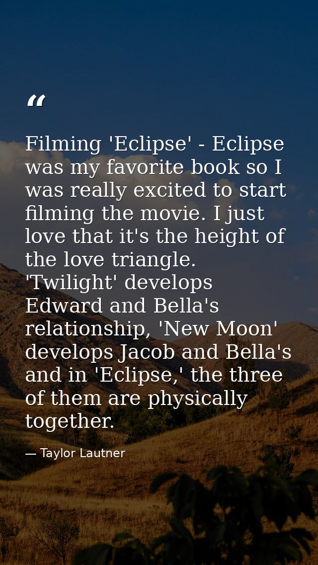 Filming 'Eclipse' - Eclipse was my favorite book so I was really excited to start filming the movie. I just love that it — Taylor Lautner