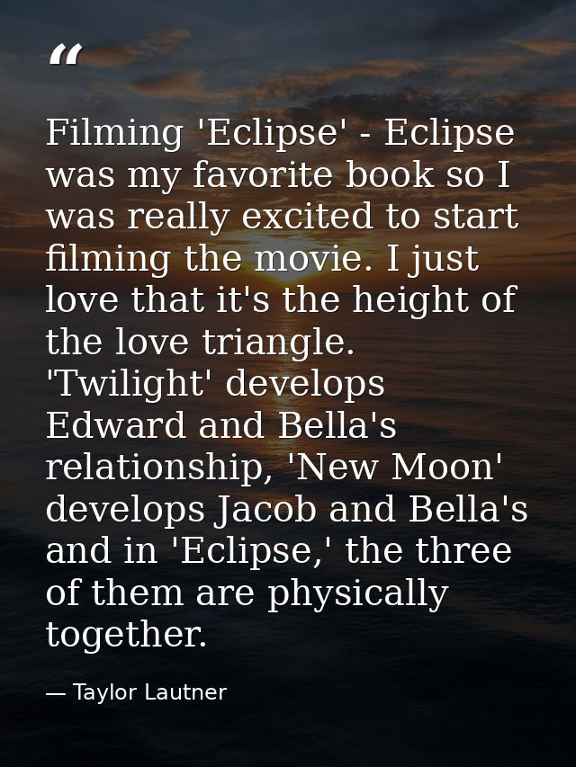 Filming 'Eclipse' - Eclipse was my favorite book so I was really excited to start filming the movie. I just love that it — Taylor Lautner