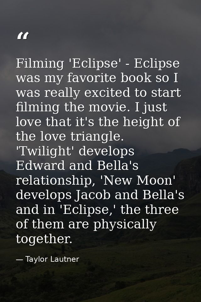 Filming 'Eclipse' - Eclipse was my favorite book so I was really excited to start filming the movie. I just love that it — Taylor Lautner