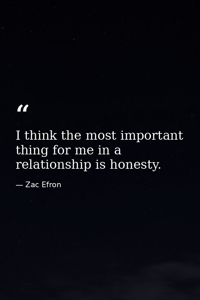 I think the most important thing for me in a relationship is honesty. — Zac Efron