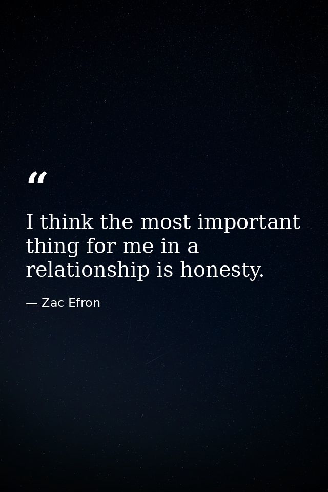 I think the most important thing for me in a relationship is honesty. — Zac Efron