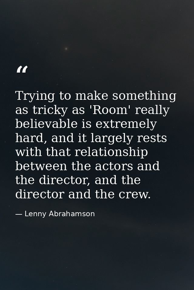 Trying to make something as tricky as 'Room' really believable is extremely hard, and it largely rests with that relatio — Lenny Abrahamson