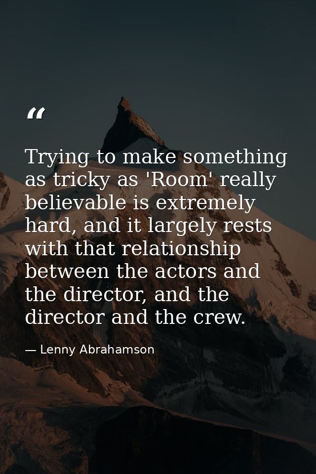 Trying to make something as tricky as 'Room' really believable is extremely hard, and it largely rests with that relatio — Lenny Abrahamson