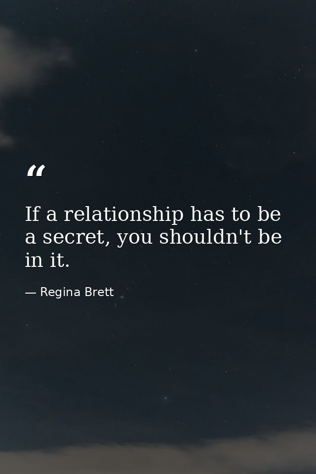 If a relationship has to be a secret, you shouldn't be in it. — Regina Brett