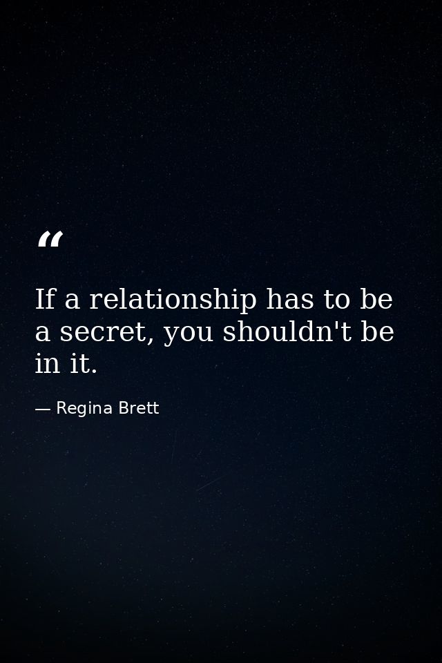 If a relationship has to be a secret, you shouldn't be in it. — Regina Brett