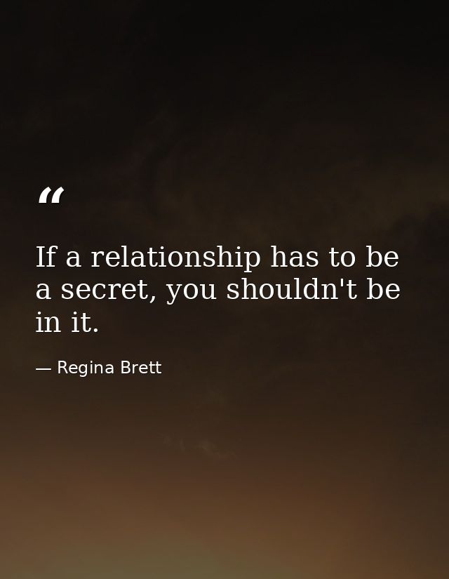 If a relationship has to be a secret, you shouldn't be in it. — Regina Brett