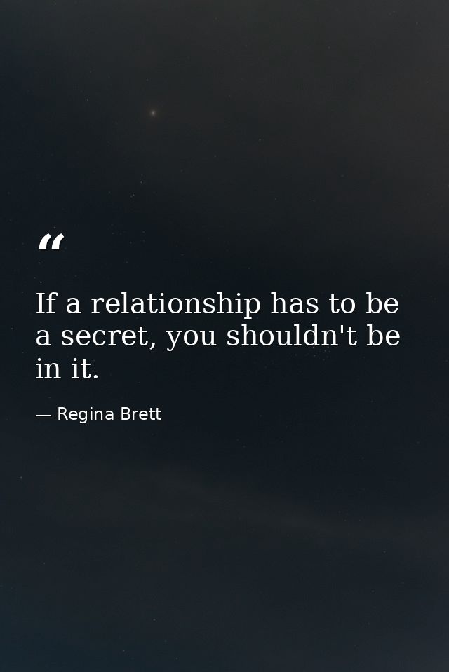 If a relationship has to be a secret, you shouldn't be in it. — Regina Brett