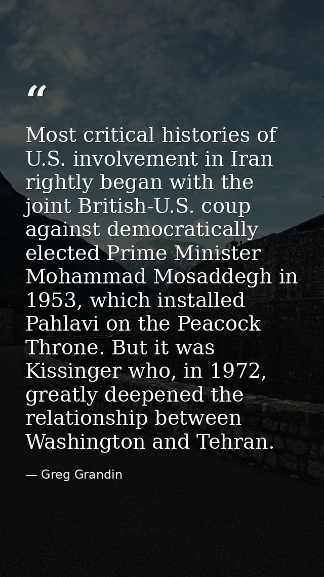 Most critical histories of U.S. involvement in Iran rightly began with the joint British-U.S. coup against democraticall — Greg Grandin
