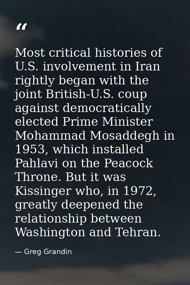 Most critical histories of U.S. involvement in Iran rightly began with the joint British-U.S. coup against democraticall — Greg Grandin