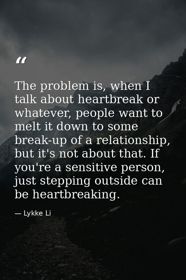 The problem is, when I talk about heartbreak or whatever, people want to melt it down to some break-up of a relationship — Lykke Li