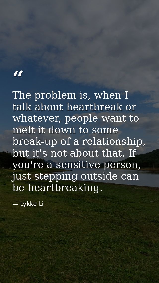 The problem is, when I talk about heartbreak or whatever, people want to melt it down to some break-up of a relationship — Lykke Li