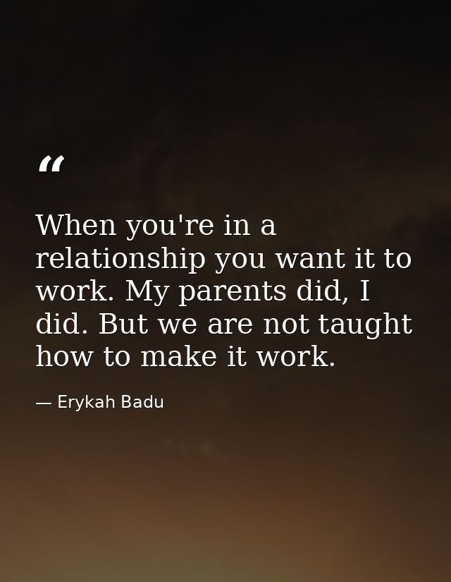 When you're in a relationship you want it to work. My parents did, I did. But we are not taught how to make it work. — Erykah Badu