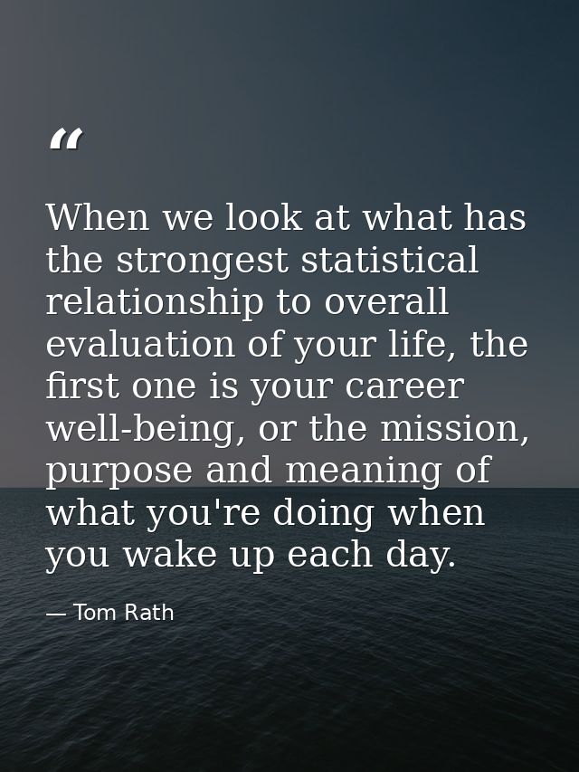 When we look at what has the strongest statistical relationship to overall evaluation of your life, the first one is you — Tom Rath