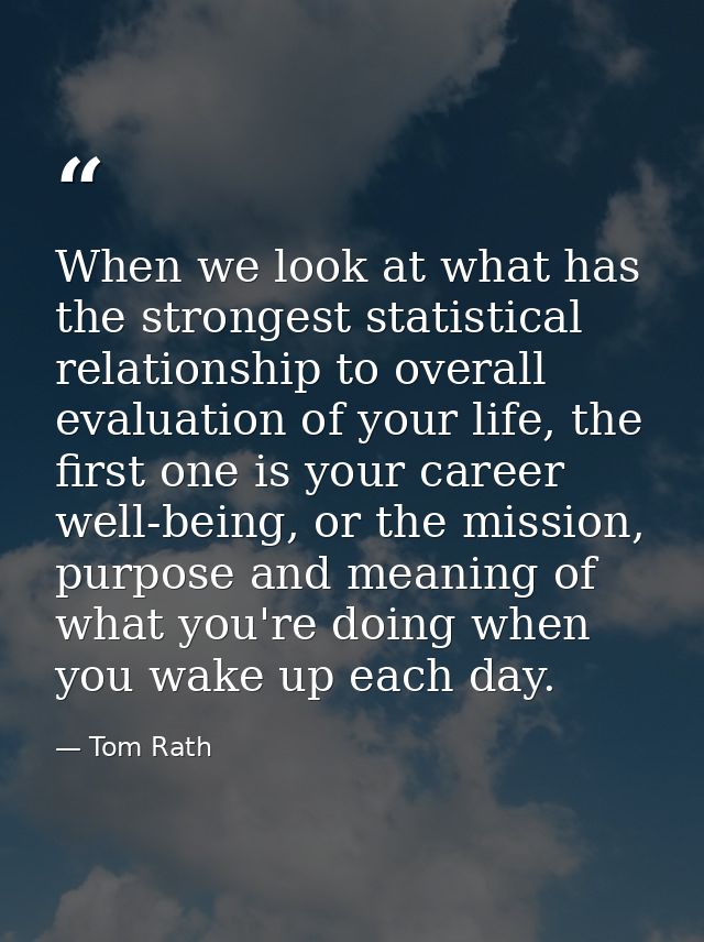 When we look at what has the strongest statistical relationship to overall evaluation of your life, the first one is you — Tom Rath