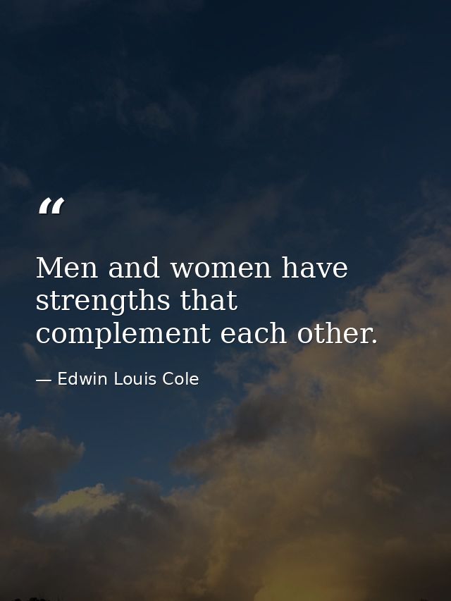 Men and women have strengths that complement each other. — Edwin Louis Cole