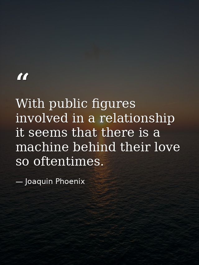 With public figures involved in a relationship it seems that there is a machine behind their love so oftentimes. — Joaquin Phoenix