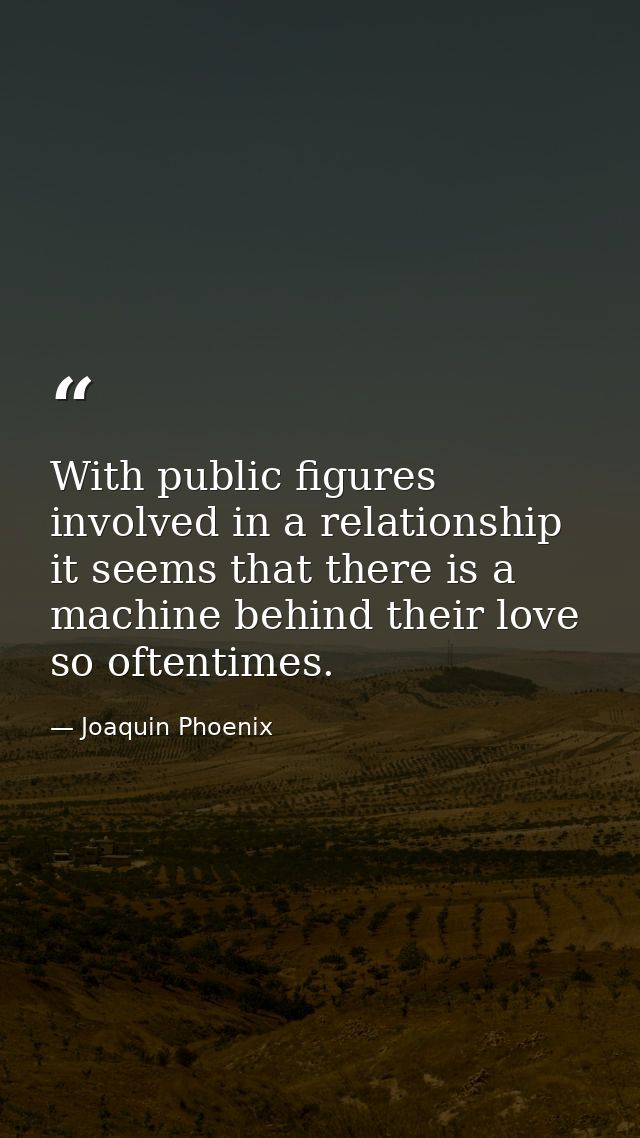 With public figures involved in a relationship it seems that there is a machine behind their love so oftentimes. — Joaquin Phoenix