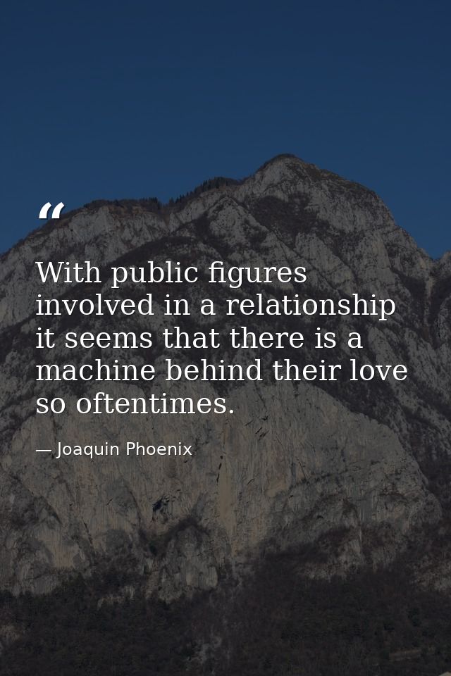 With public figures involved in a relationship it seems that there is a machine behind their love so oftentimes. — Joaquin Phoenix