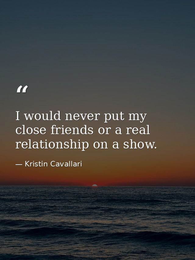I would never put my close friends or a real relationship on a show. — Kristin Cavallari