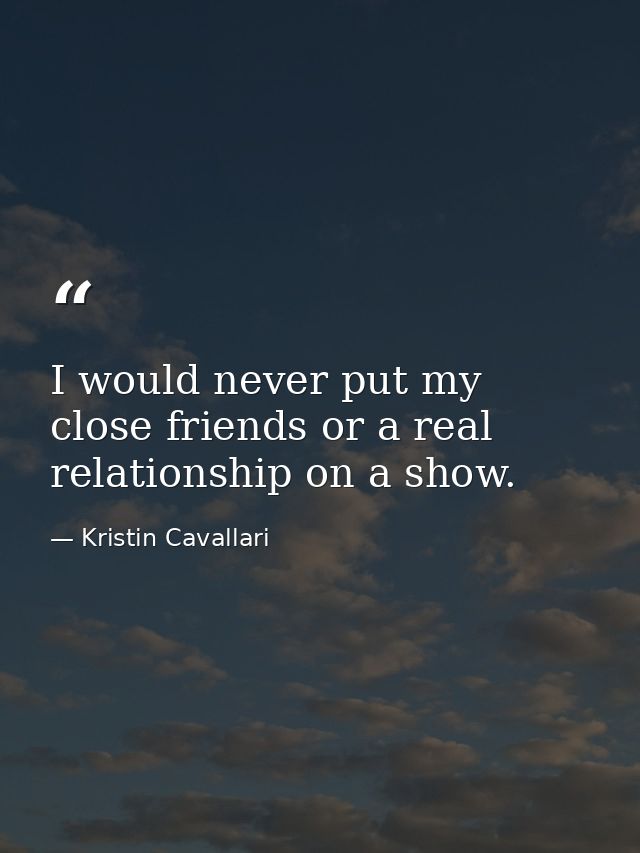 I would never put my close friends or a real relationship on a show. — Kristin Cavallari