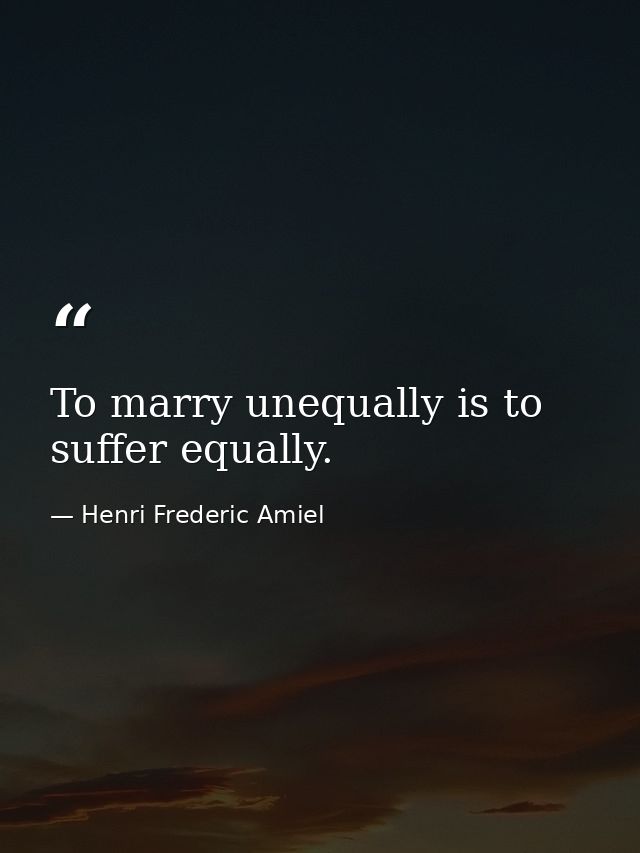 To marry unequally is to suffer equally. — Henri Frederic Amiel