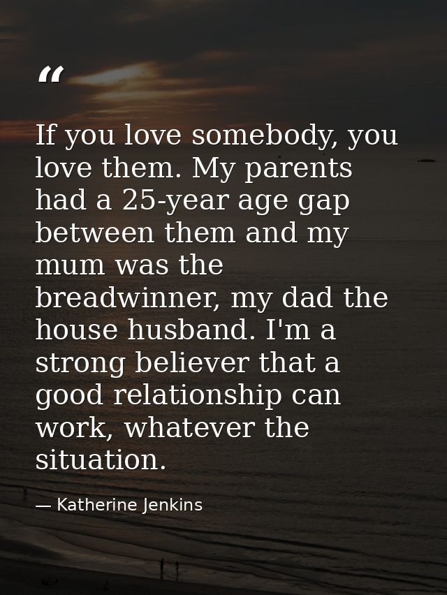 If you love somebody, you love them. My parents had a 25-year age gap between them and my mum was the breadwinner, my da — Katherine Jenkins