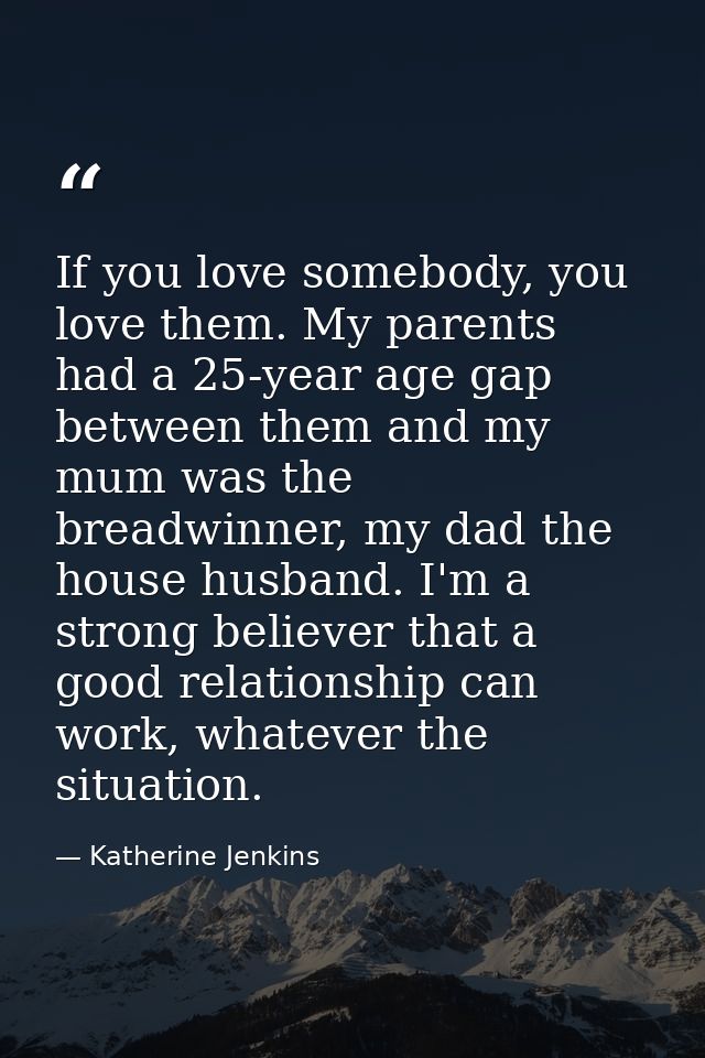 If you love somebody, you love them. My parents had a 25-year age gap between them and my mum was the breadwinner, my da — Katherine Jenkins