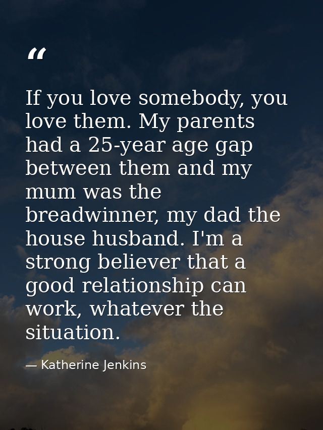 If you love somebody, you love them. My parents had a 25-year age gap between them and my mum was the breadwinner, my da — Katherine Jenkins