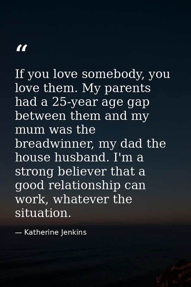If you love somebody, you love them. My parents had a 25-year age gap between them and my mum was the breadwinner, my da — Katherine Jenkins