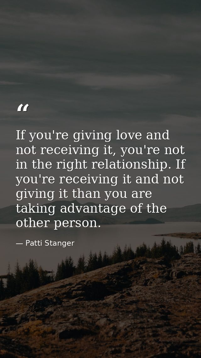 If you're giving love and not receiving it, you're not in the right relationship. If you're receiving it and not giving  — Patti Stanger