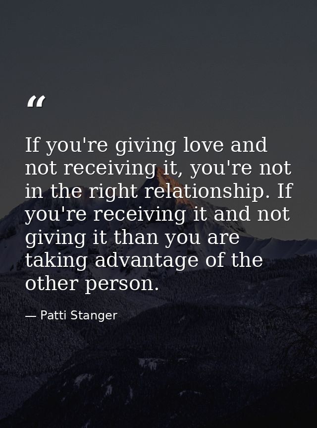 If you're giving love and not receiving it, you're not in the right relationship. If you're receiving it and not giving  — Patti Stanger
