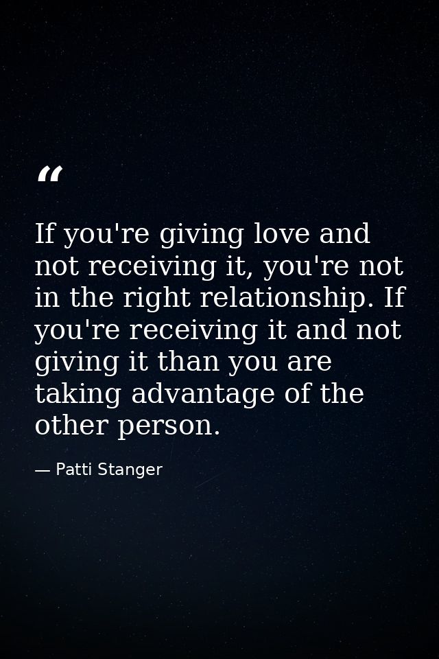 If you're giving love and not receiving it, you're not in the right relationship. If you're receiving it and not giving  — Patti Stanger